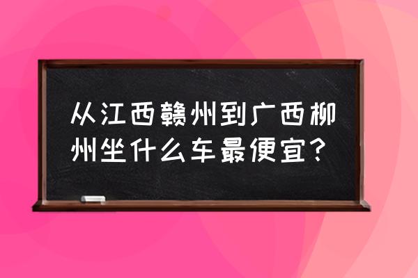 柳州到赣州飞机价格多少时间 从江西赣州到广西柳州坐什么车最便宜？