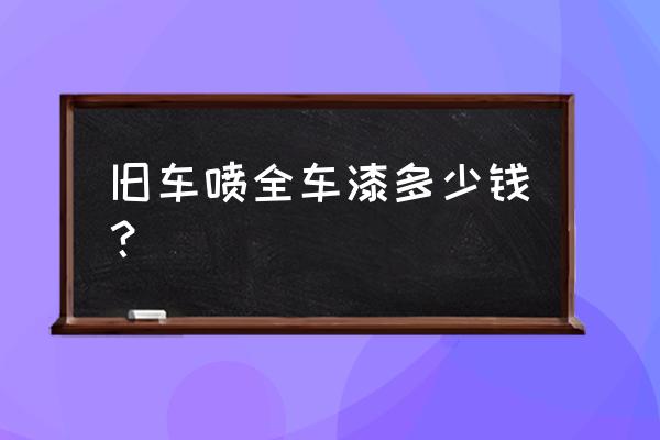 宜春哪里全车喷漆便宜 旧车喷全车漆多少钱？