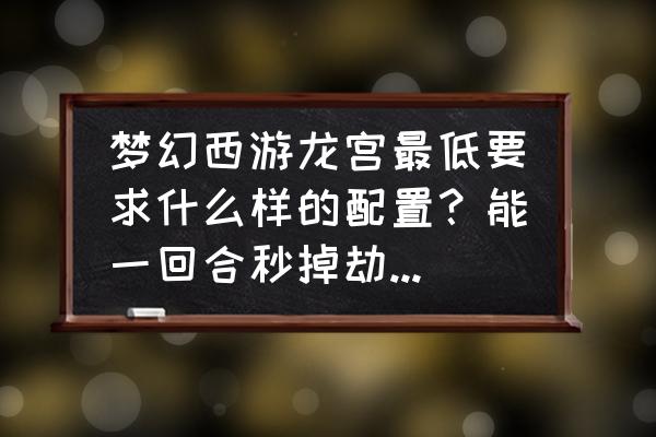 梦幻西游如何打强盗最快 梦幻西游龙宫最低要求什么样的配置？能一回合秒掉劫镖强盗？