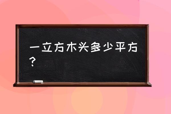 一立方的木材折合有几个平方 一立方木头多少平方？