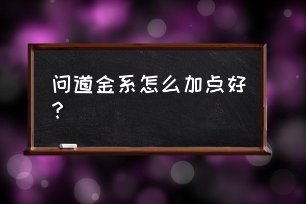 问道平民金系怎么加点好 问道金系怎么加点好？