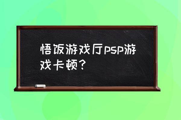 悟饭游戏厅psp插件怎么 悟饭游戏厅psp游戏卡顿？