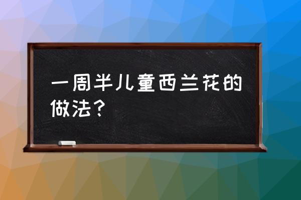 西兰花儿童餐怎么做好吃 一周半儿童西兰花的做法？