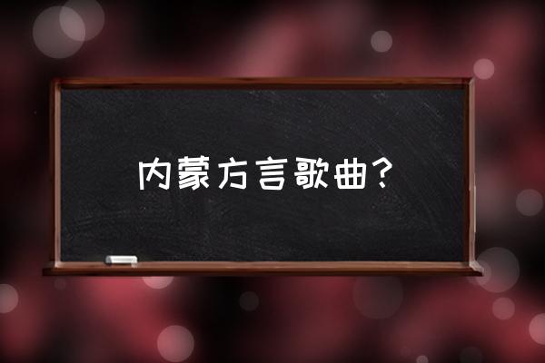 乌兰察布方言的歌曲都有什么 内蒙方言歌曲？