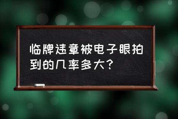 北京临牌违章能拍到吗 临牌违章被电子眼拍到的几率多大？