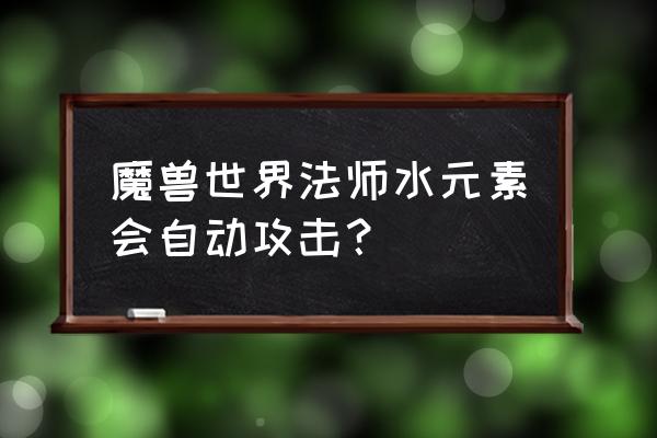 魔兽小宠物水系怎么打 魔兽世界法师水元素会自动攻击？