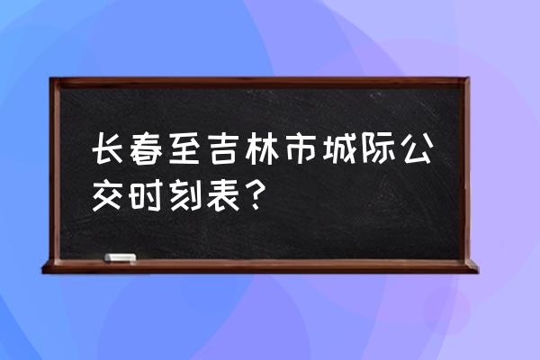 c1503长春几站台 长春至吉林市城际公交时刻表？