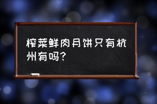 九月生活榨菜鲜肉月饼几时有卖 榨菜鲜肉月饼只有杭州有吗？