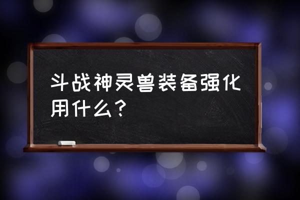 斗战神哪些装备可以强化移动速度 斗战神灵兽装备强化用什么？