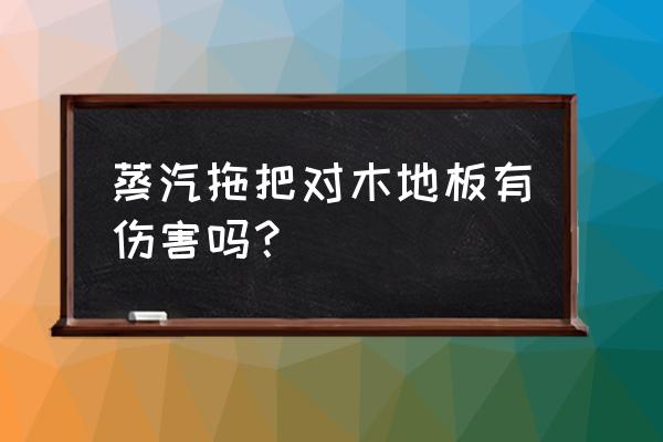 木地板能不能用高温蒸汽拖把 蒸汽拖把对木地板有伤害吗？