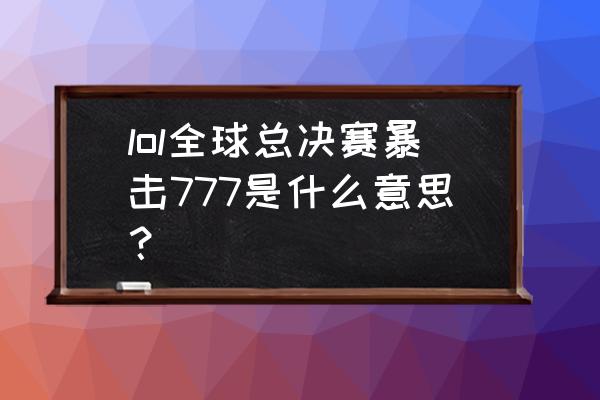 暴击电竞可信吗 lol全球总决赛暴击777是什么意思？