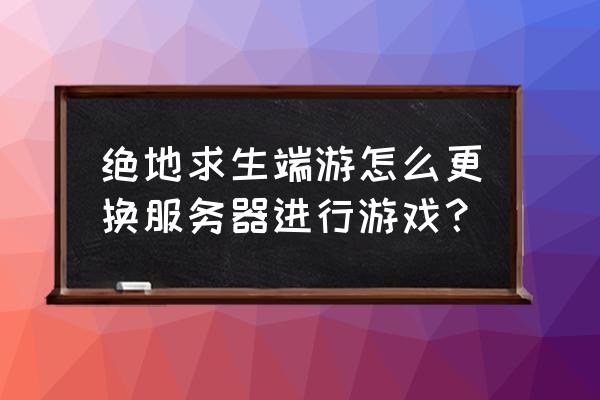 端游绝地求生怎么调外服 绝地求生端游怎么更换服务器进行游戏？