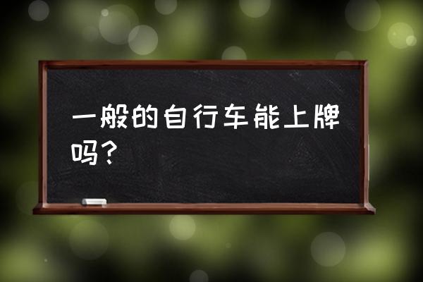 怎么给自行车上牌 一般的自行车能上牌吗？