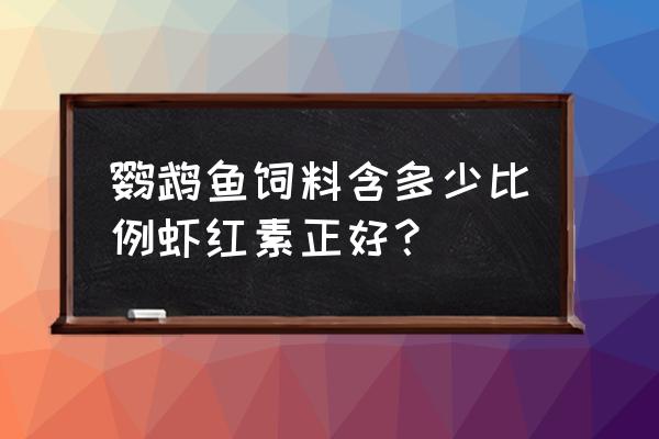 饲料后喷的比例是多少 鹦鹉鱼饲料含多少比例虾红素正好？