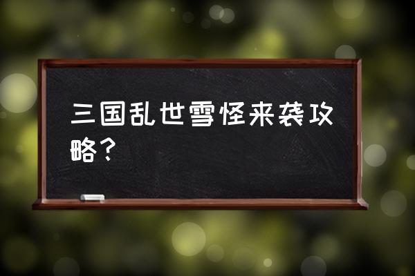 三国乱世怎么看第二天的活动 三国乱世雪怪来袭攻略？