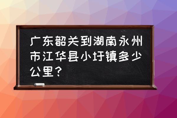 韶关到永州的汽车票价多少钱 广东韶关到湖南永州市江华县小圩镇多少公里？