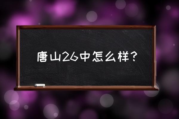 唐山26中学怎么样 唐山26中怎么样？