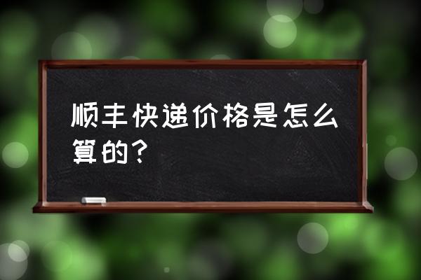 广东发往宜昌的顺丰快递多少钱 顺丰快递价格是怎么算的？