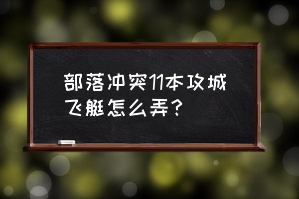 部落冲突攻城气球怎么解锁 部落冲突11本攻城飞艇怎么弄？