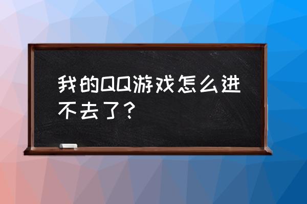 我的qq游戏怎么回事 我的QQ游戏怎么进不去了？