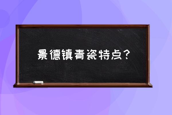 青瓷是景德镇四大传统名瓷之一吗 景德镇青瓷特点？