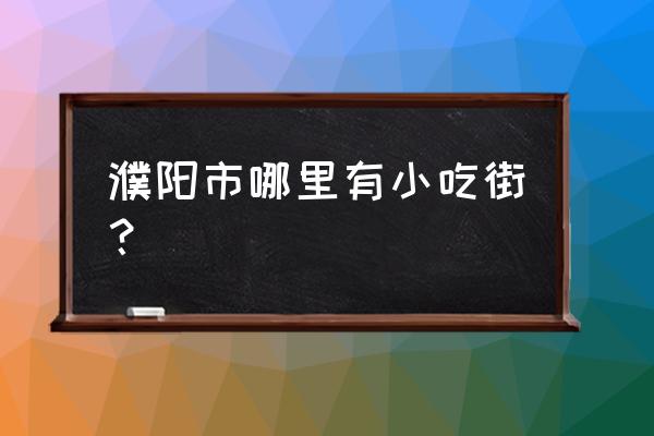 濮阳小吃都有什么地方 濮阳市哪里有小吃街？