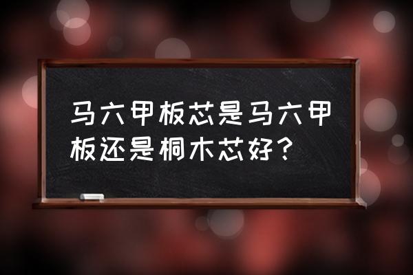 马六甲板芯和桐木板芯哪个好 马六甲板芯是马六甲板还是桐木芯好？