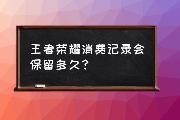 王者荣耀买的东西怎么查 王者荣耀消费记录会保留多久？