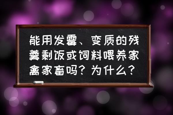 鸡吃了霉变饲料会怎样 能用发霉、变质的残羹剩饭或饲料喂养家禽家畜吗？为什么？