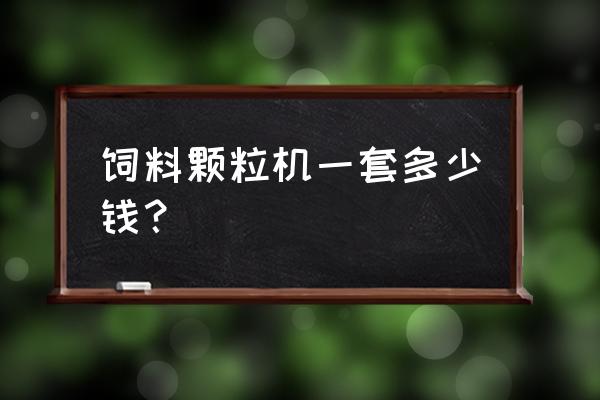 临沂小型牛羊饲料颗粒机多少钱 饲料颗粒机一套多少钱？