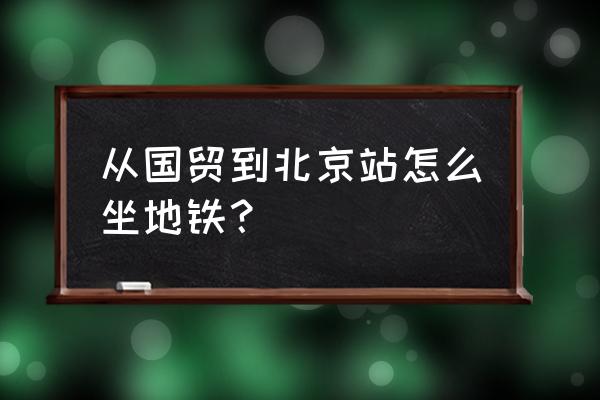 厦门国贸离火车站远吗 从国贸到北京站怎么坐地铁？