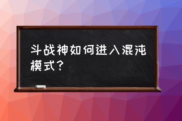 斗战神组队怎么在世界打 斗战神如何进入混沌模式？