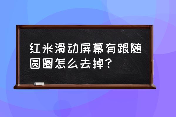 小米怎么去掉手机翻页圆点 红米滑动屏幕有跟随圆圈怎么去掉？