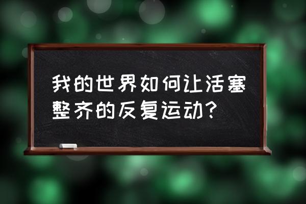 我的世界怎样让活塞一直动 我的世界如何让活塞整齐的反复运动？