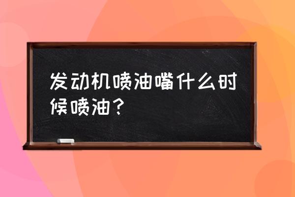 柴油机的喷油嘴什么时候喷油的 发动机喷油嘴什么时候喷油？