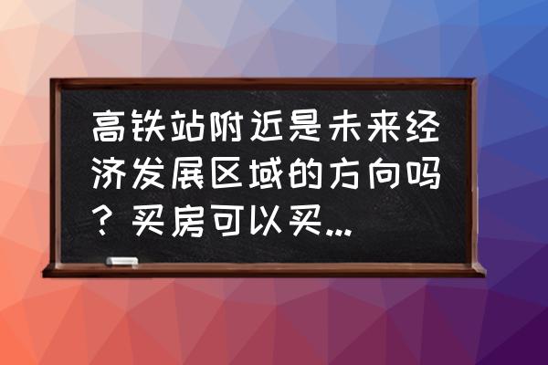 菏泽高铁站附近有发展吗 高铁站附近是未来经济发展区域的方向吗？买房可以买在附近吗？