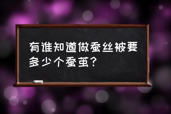 一条蚕丝被要多少蚕茧 有谁知道做蚕丝被要多少个蚕茧？