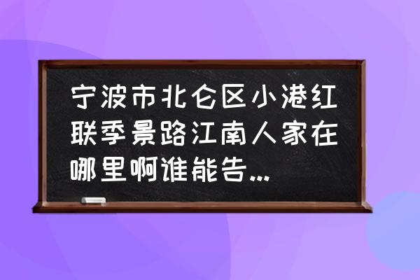 宁波北仑红联菜场楼上有二手房吗 宁波市北仑区小港红联季景路江南人家在哪里啊谁能告诉我啊？