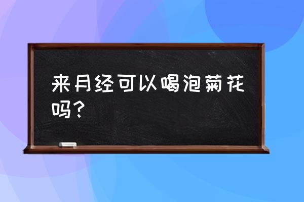 月经期可以喝菊花泡水喝吗 来月经可以喝泡菊花吗？