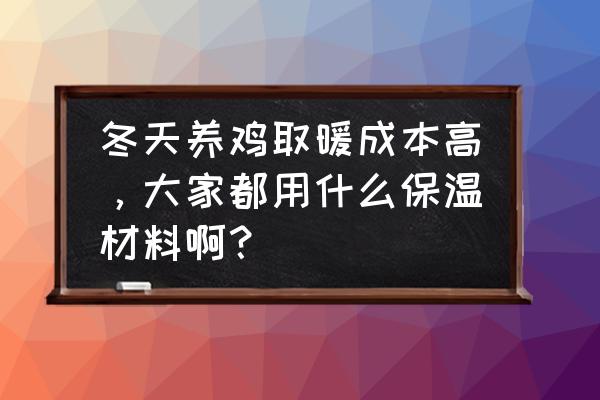 院子笼养鸡冬天怎么保暖 冬天养鸡取暖成本高，大家都用什么保温材料啊？