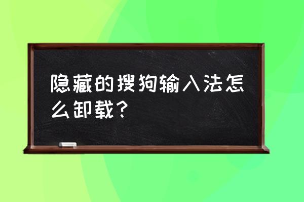 如何卸载搜狗游戏大厅 隐藏的搜狗输入法怎么卸载？