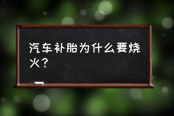 装轮胎为什么要点火 汽车补胎为什么要烧火？