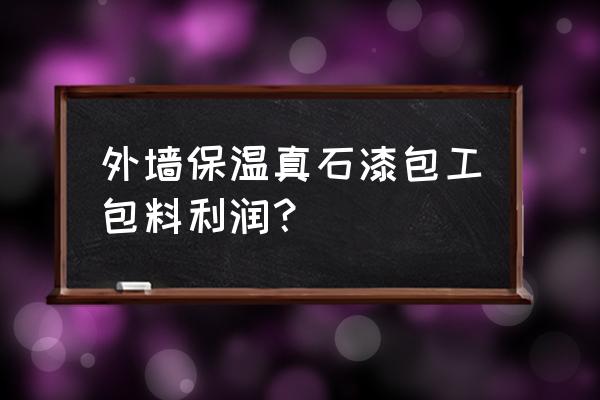 真石漆一吨有多少利润 外墙保温真石漆包工包料利润？