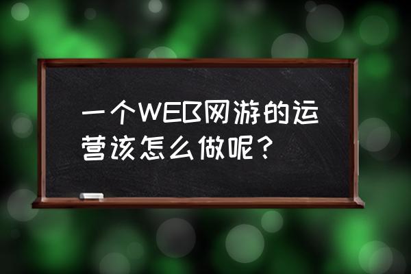 怎么运营页游 一个WEB网游的运营该怎么做呢？