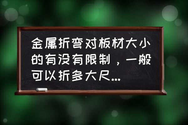 谁知道不同板材的折弯系数是多少 金属折弯对板材大小的有没有限制，一般可以折多大尺寸的板材？