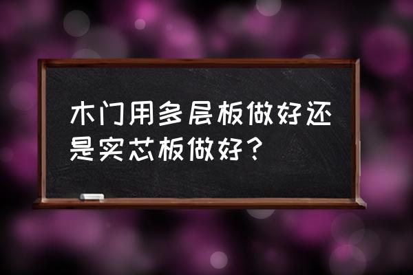 木门用多层板贴面好不好 木门用多层板做好还是实芯板做好？