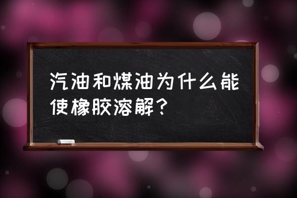 硫化橡胶制品如何溶解 汽油和煤油为什么能使橡胶溶解？