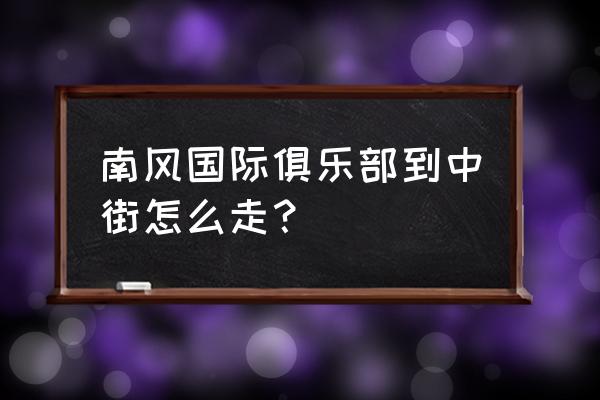 广安南风国际是做什么的 南风国际俱乐部到中街怎么走？