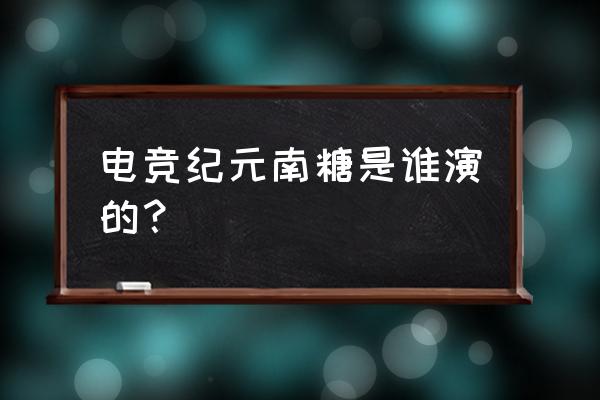 许晓诺是不是演了电竞纪元 电竞纪元南糖是谁演的？