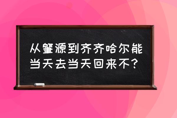 齐齐哈尔一肇源的大客几点发车 从肇源到齐齐哈尔能当天去当天回来不？